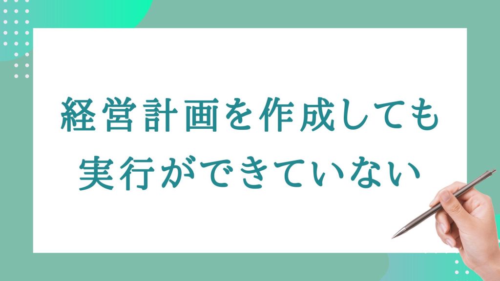 経営計画を作成しても実行ができない